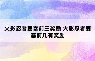 火影忍者要塞前三奖励 火影忍者要塞前几有奖励